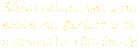 Réservation cantine
scolaire, garderie et
mercredis récréatifs